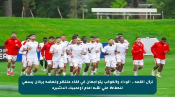 نزال القمة.. الوداد والكوكب يتواجهان في لقاء منتظر ونهضة بركان يسعى للحفاظ على لقبه أمام أولمبيك الدشيرة